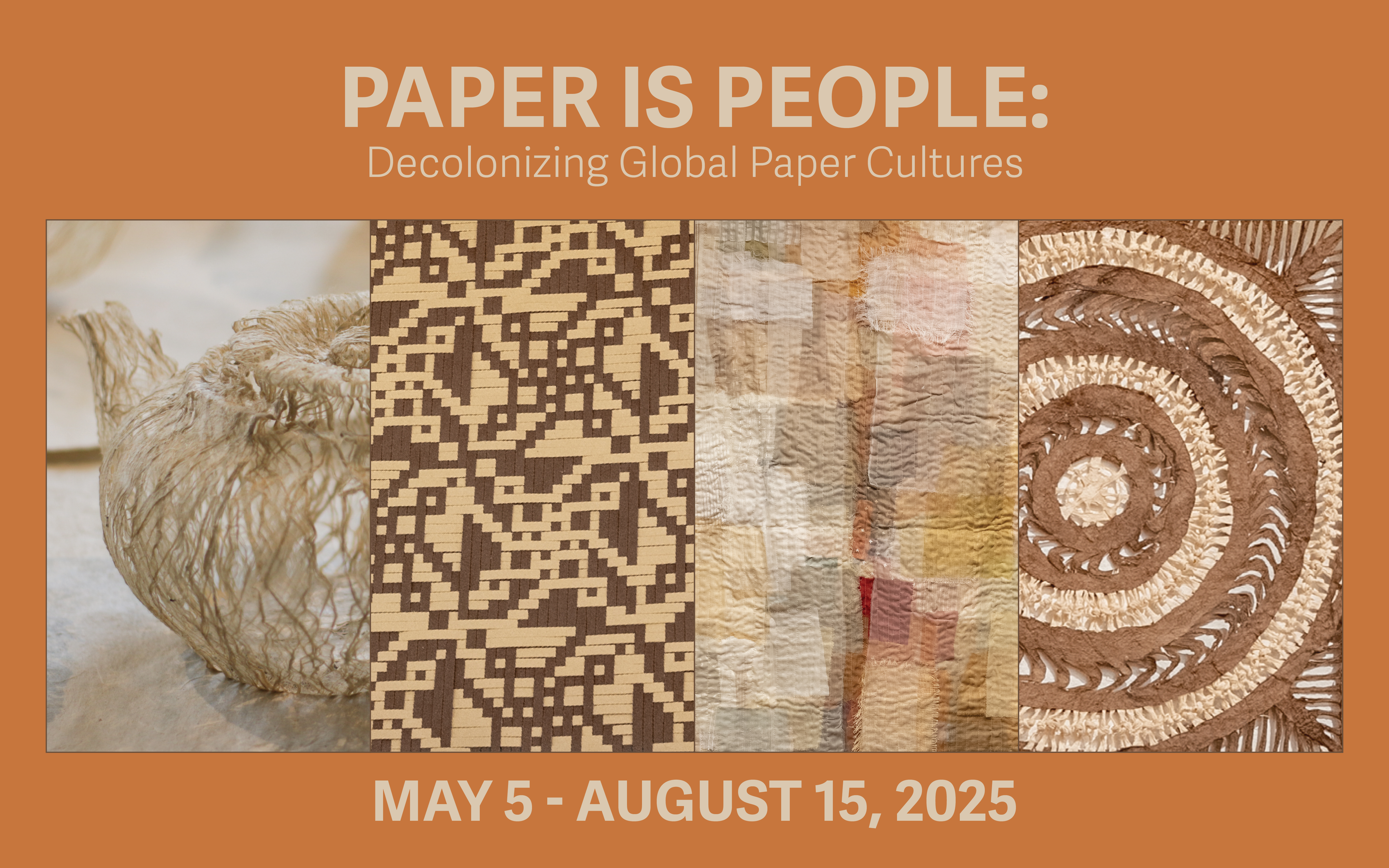 Paper is People: Decolonizing Global Paper Cultures, tan text on a pumpkin colored background over four detail images of work in the show. From left to right a bark lace teapot, a brown and tan paper weaving with a strong graphic pattern, pastel earthtoned patched and quilted piece, and cut bark cloth with handwoven elements