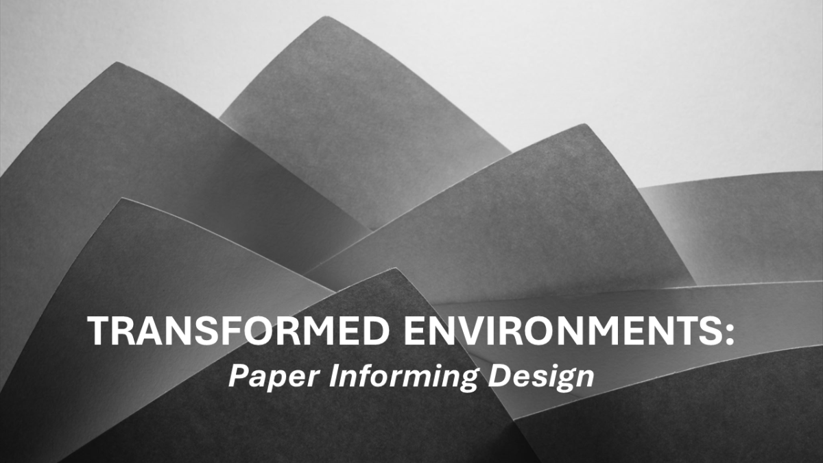 "Transformed Environments: Paper Informing Design" in white text over a dramatic black and white image of a stack of paper. 